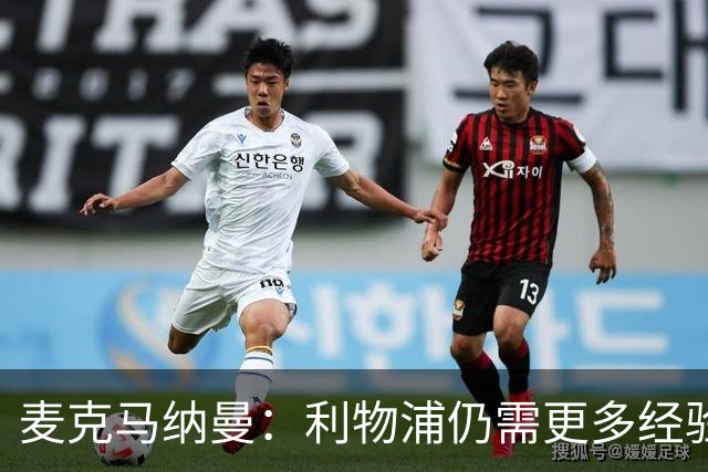 麦克马纳曼：利物浦仍需更多经验丰富的球员，英超真的很难踢