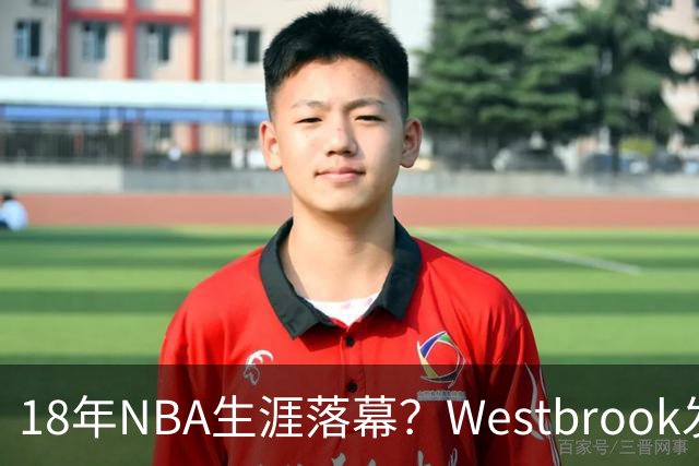 18年NBA生涯落幕？Westbrook发视频暗示退役